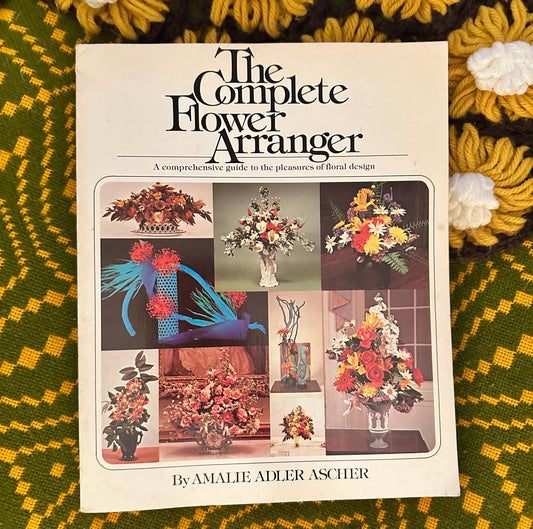 The Complete Flower Arranger By: Amalie Adler Ascher Copyright 1974
